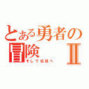 とある勇者の冒険Ⅱ（そして伝説へ）