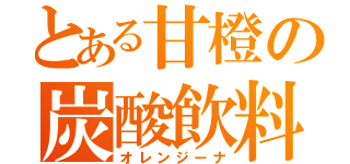 とある甘橙の炭酸飲料（オレンジーナ）