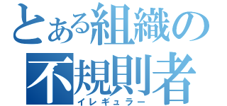 とある組織の不規則者（イレギュラー）