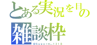 とある実況を目指す人のの雑談枠（＠Ｓｕｇａｒｍ＿１３１８）