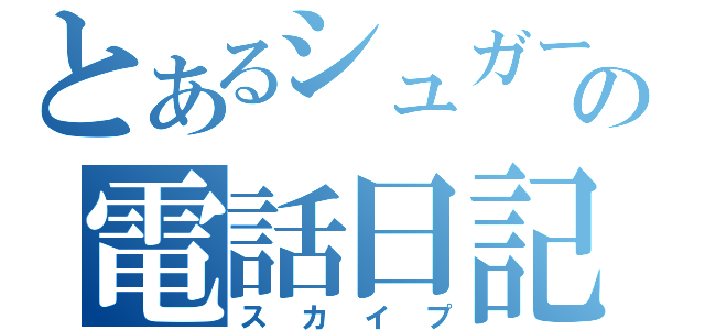 とあるシュガーの電話日記（スカイプ）