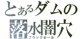 とあるダムの落水闇穴（ブラックホール）