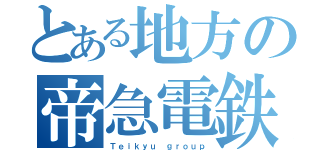 とある地方の帝急電鉄（Ｔｅｉｋｙｕ ｇｒｏｕｐ）