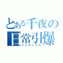 とある千夜の日常引爆（インデックス）