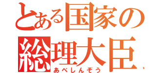 とある国家の総理大臣（あべしんぞう）