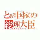 とある国家の総理大臣（あべしんぞう）