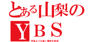 とある山梨のＹＢＳ（宇宙よりも遠い場所を放送）