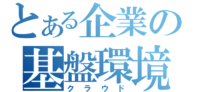 とある企業の基盤環境（クラウド）