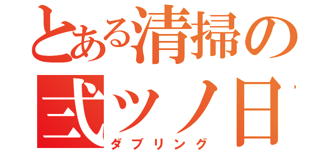 とある清掃の弍ツノ日（ダブリング）