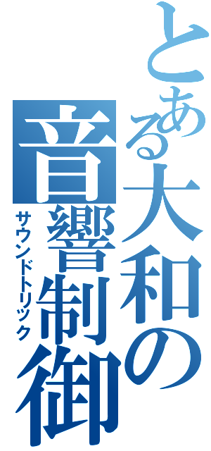 とある大和の音響制御（サウンドトリック）