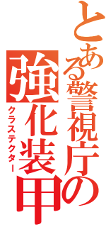 とある警視庁の強化装甲（クラステクター）