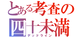 とある考査の四十未満（デッドライン）