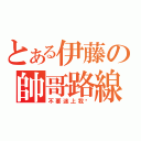 とある伊藤の帥哥路線（不要迷上我唷）