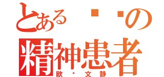 とある进击の精神患者（欧阳文静）