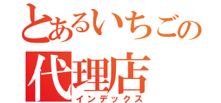 とあるいちごの代理店（インデックス）