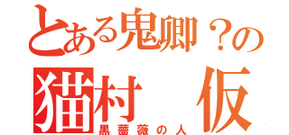 とある鬼卿？の猫村 仮（黒薔薇の人）