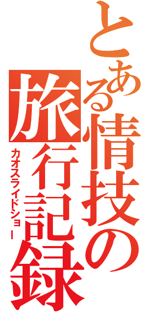 とある情技の旅行記録（カオスライドショー）