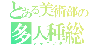 とある美術部の多人種総愛人間（ジャニヲタ）