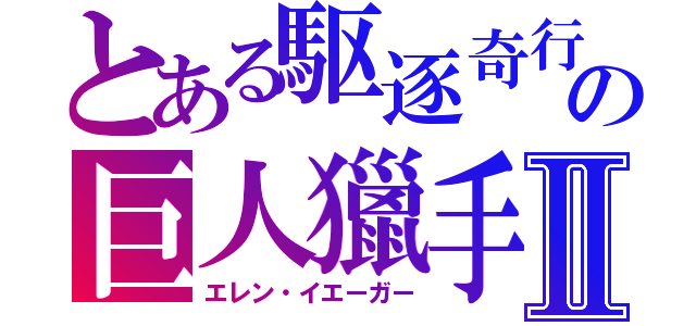 とある駆逐奇行種の巨人獵手Ⅱ（エレン・イエーガー）