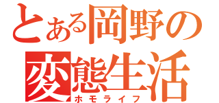 とある岡野の変態生活（ホモライフ）