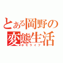 とある岡野の変態生活（ホモライフ）