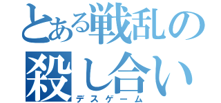 とある戦乱の殺し合い（デスゲーム）