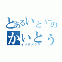 とあるいとぅーのかいとぅー（インデックス）