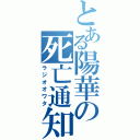 とある陽華の死亡通知（ラジオオワタ）