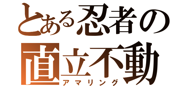 とある忍者の直立不動（アマリング）