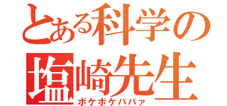 とある科学の塩崎先生（ボケボケババァ）