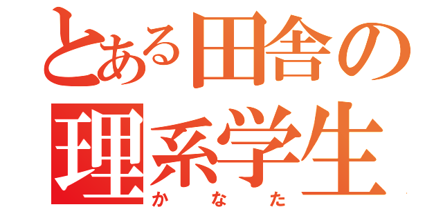 とある田舎の理系学生（かなた）