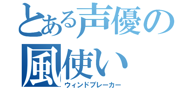 とある声優の風使い（ウィンドブレーカー）