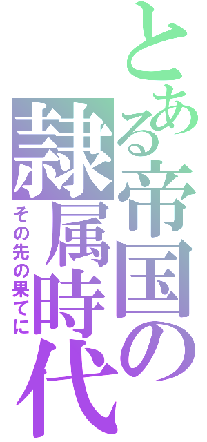 とある帝国の隷属時代（その先の果てに）