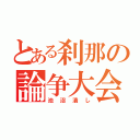 とある刹那の論争大会（池沼潰し）