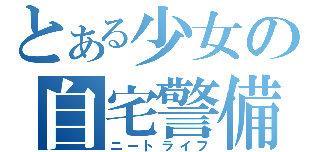 とある少女の自宅警備（ニートライフ）