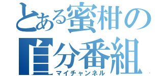 とある蜜柑の自分番組（マイチャンネル）