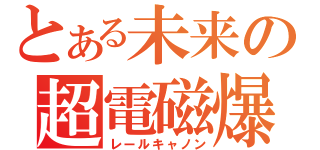 とある未来の超電磁爆（レールキャノン）