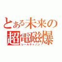 とある未来の超電磁爆（レールキャノン）