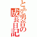 とある勇音の成長日記（）