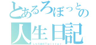 とあるろぼっとの人生日記（しなろぼのＴｗｉｔｔｅｒ）