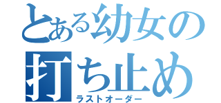 とある幼女の打ち止め（ラストオーダー）