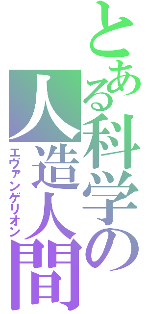 とある科学の人造人間（エヴァンゲリオン）