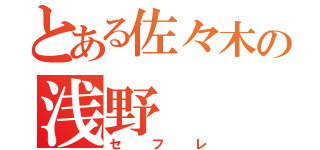 とある佐々木の浅野（セフレ）