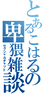 とあるこはるの卑猥雑談（セクシャルチャット）