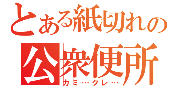 とある紙切れの公衆便所（カミ…クレ…）