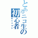 とあるニコ生の初心者（玄≪クロ≫）