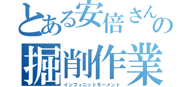 とある安倍さんの掘削作業（インフィニットモーメント）