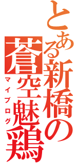 とある新橋の蒼空魅鶏（マイブログ）