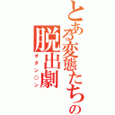 とある変態たちの脱出劇（オタン○ン）