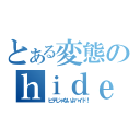 とある変態のｈｉｄｅ（ヒデじゃないよハイド！）